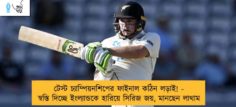 টেস্ট চ্যাম্পিয়নশিপের ফাইনাল কঠিন লড়াই! - স্বস্তি দিচ্ছে ইংল্যান্ডকে হারিয়ে সিরিজ জয়, মানছেন লাথাম