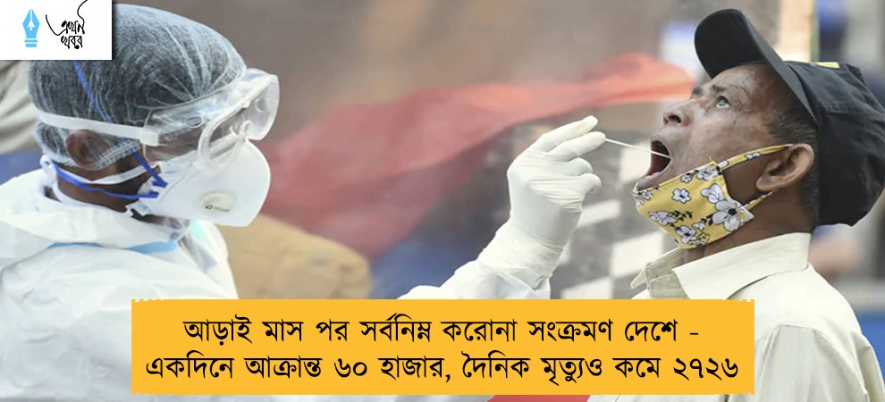 আড়াই মাস পর সর্বনিম্ন করোনা সংক্রমণ দেশে - একদিনে আক্রান্ত ৬০ হাজার, দৈনিক মৃত্যুও কমে ২৭২৬