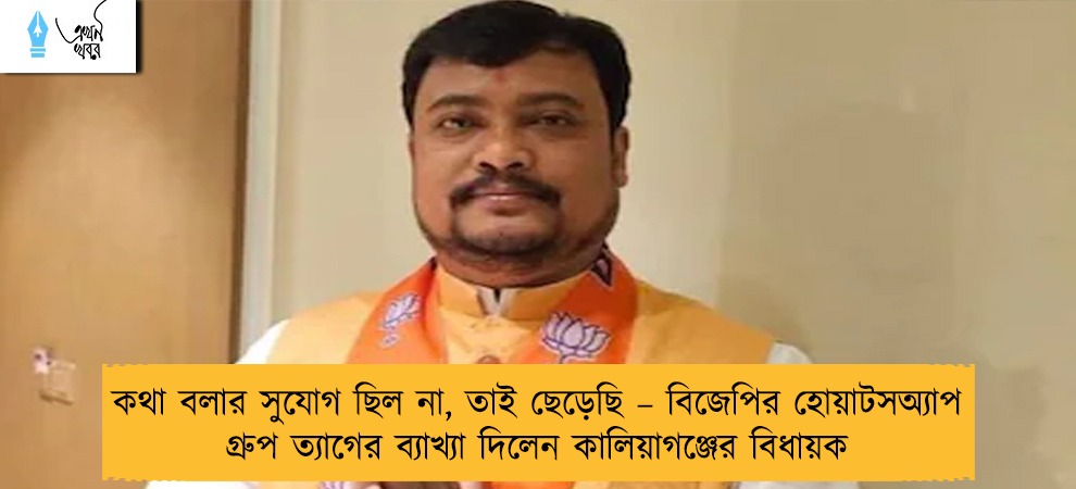 কথা বলার সুযোগ ছিল না, তাই ছেড়েছি – বিজেপির হোয়াটসঅ্যাপ গ্রুপ ত্যাগের ব্যাখ্যা দিলেন কালিয়াগঞ্জের বিধায়ক