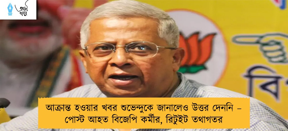 আক্রান্ত হওয়ার খবর শুভেন্দুকে জানালেও উত্তর দেননি – পোস্ট আহত বিজেপি কর্মীর, রিটুইট তথাগতর