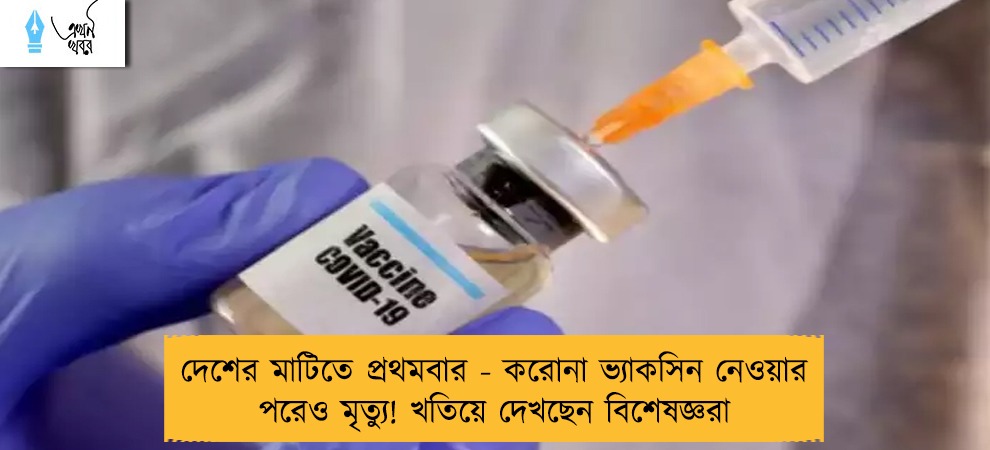 দেশের মাটিতে প্রথমবার - করোনা ভ্যাকসিন নেওয়ার পরেও মৃত্যু! খতিয়ে দেখছেন বিশেষজ্ঞরা