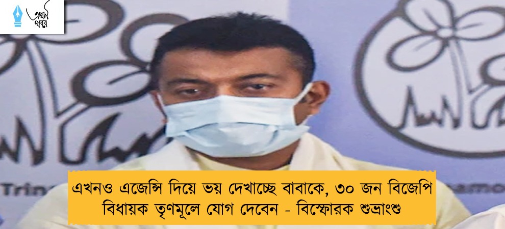 এখনও এজেন্সি দিয়ে ভয় দেখাচ্ছে বাবাকে, ৩০ জন বিজেপি বিধায়ক তৃণমূলে যোগ দেবেন - বিস্ফোরক শুভ্রাংশু