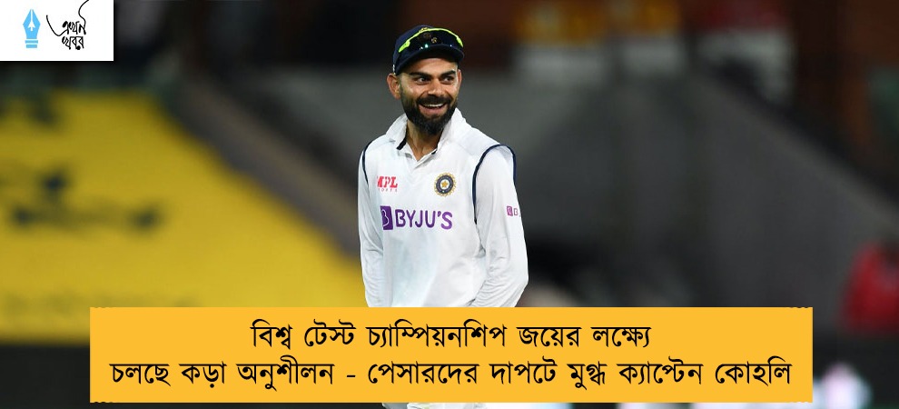 বিশ্ব টেস্ট চ্যাম্পিয়নশিপ জয়ের লক্ষ্যে চলছে কড়া অনুশীলন - পেসারদের দাপটে মুগ্ধ ক্যাপ্টেন কোহলি