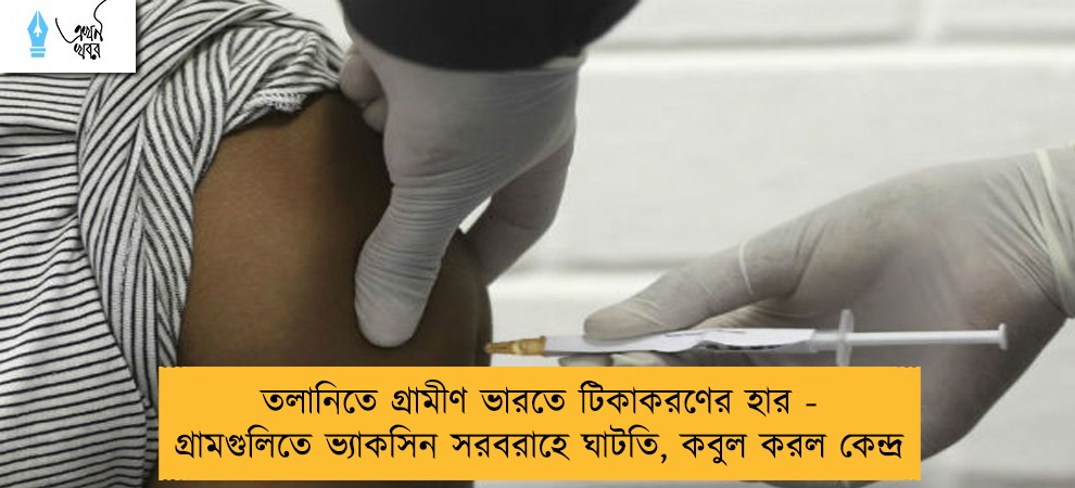 তলানিতে গ্রামীণ ভারতে টিকাকরণের হার - গ্রামগুলিতে ভ্যাকসিন সরবরাহে ঘাটতি, কবুল করল কেন্দ্র