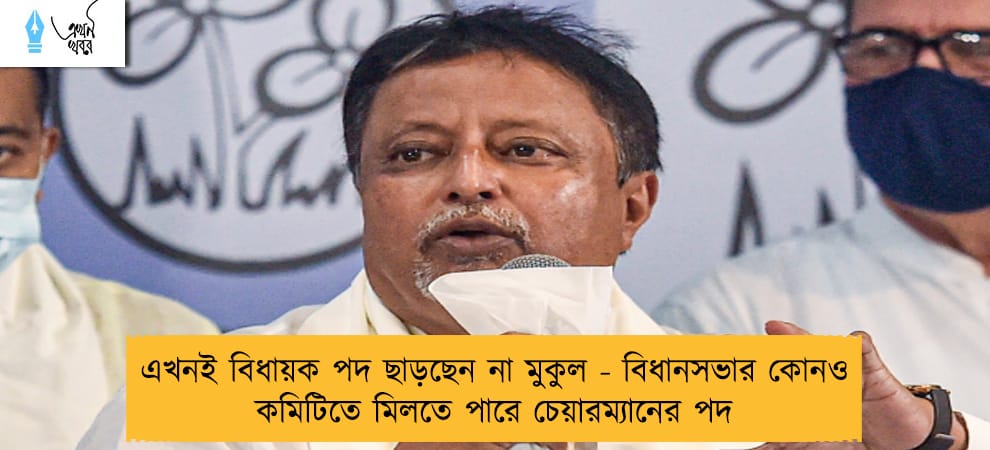 এখনই বিধায়ক পদ ছাড়ছেন না মুকুল - বিধানসভার কোনও কমিটিতে মিলতে পারে চেয়ারম্যানের পদ