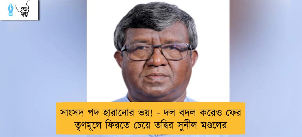 সাংসদ পদ হারানোর ভয়! - দল বদল করেও ফের তৃণমূলে ফিরতে চেয়ে তদ্বির সুনীল মণ্ডলের