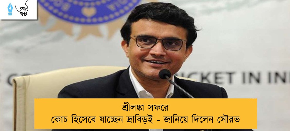 শ্রীলঙ্কা সফরে কোচ হিসেবে যাচ্ছেন দ্রাবিড়ই - জানিয়ে দিলেন সৌরভ