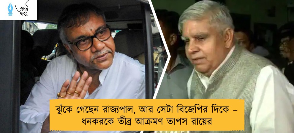 ঝুঁকে গেছেন রাজ্যপাল, আর সেটা বিজেপির দিকে – ধনকরকে তীব্র আক্রমণ তাপস রায়ের