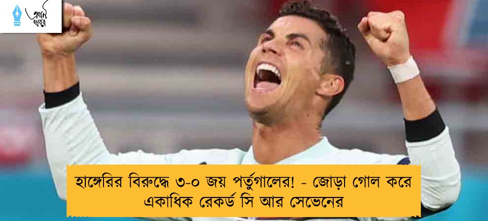 হাঙ্গেরির বিরুদ্ধে ৩-০ জয় পর্তুগালের! - জোড়া গোল করে একাধিক রেকর্ড সি আর সেভেনের