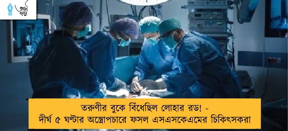 তরুণীর বুকে বিঁধেছিল লোহার রড! - দীর্ঘ ৫ ঘণ্টার অস্ত্রোপচারে ফসল এসএসকেএমের চিকিৎসকরা