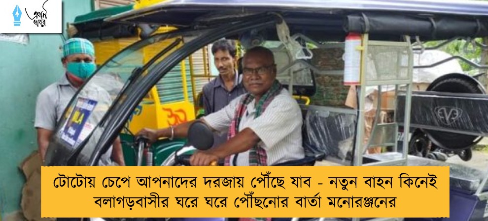 টোটোয় চেপে আপনাদের দরজায় পৌঁছে যাব - নতুন বাহন কিনেই বলাগড়বাসীর ঘরে ঘরে পৌঁছনোর বার্তা মনোরঞ্জনের