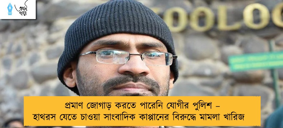 প্রমাণ জোগাড় করতে পারেনি যোগীর পুলিশ – হাথরস যেতে চাওয়া সাংবাদিক কাপ্পানের বিরুদ্ধে মামলা খারিজ