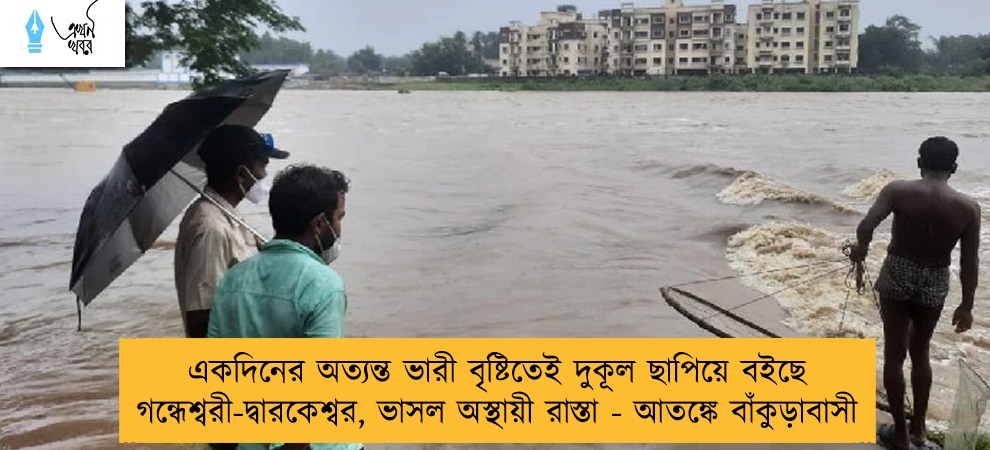 একদিনের অত্যন্ত ভারী বৃষ্টিতেই দুকূল ছাপিয়ে বইছে গন্ধেশ্বরী-দ্বারকেশ্বর, ভাসল অস্থায়ী রাস্তা - আতঙ্কে বাঁকুড়াবাসী