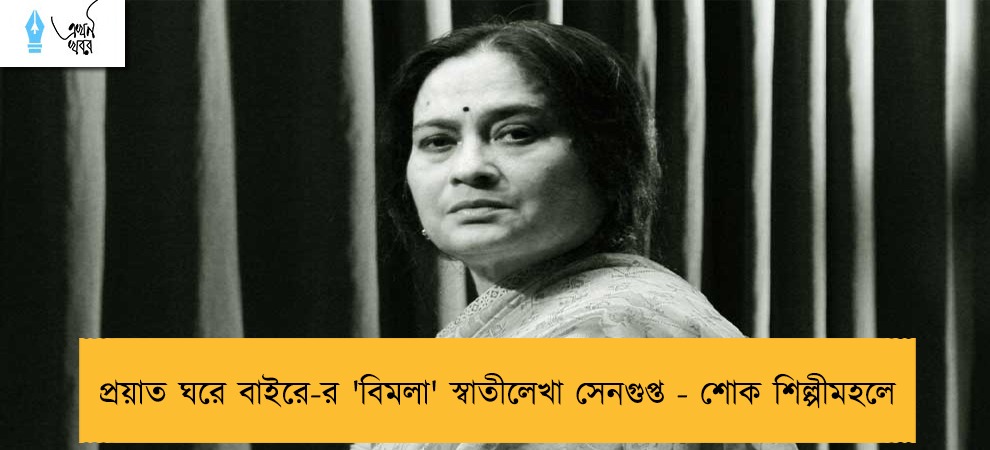 প্রয়াত ঘরে বাইরে-র 'বিমলা' স্বাতীলেখা সেনগুপ্ত - শোক শিল্পীমহলে