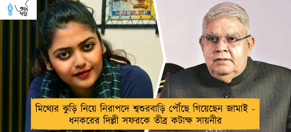 মিথ্যের ঝুড়ি নিয়ে নিরাপদে শ্বশুরবাড়ি পৌঁছে গিয়েছেন জামাই - ধনকরের দিল্লী সফরকে তীব্র কটাক্ষ সায়নীর