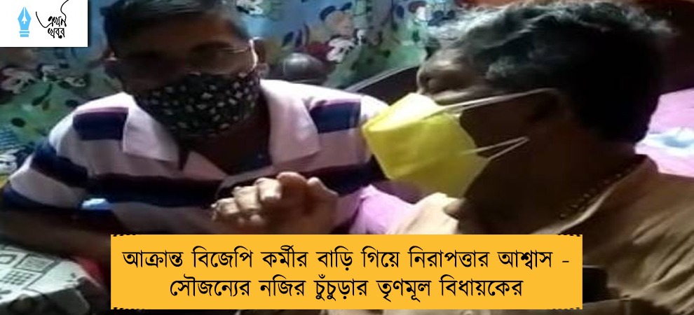 আক্রান্ত বিজেপি কর্মীর বাড়ি গিয়ে নিরাপত্তার আশ্বাস - সৌজন্যের নজির চুঁচুড়ার তৃণমূল বিধায়কের