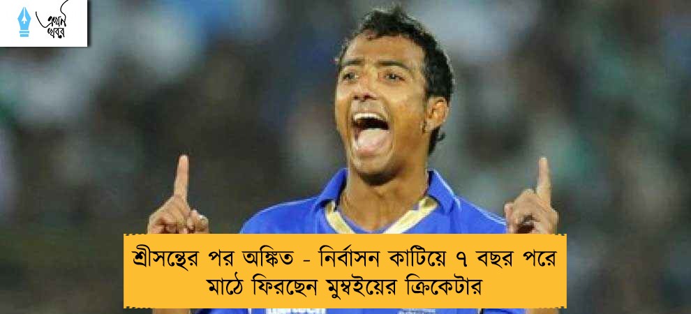 শ্রীসন্থের পর অঙ্কিত - নির্বাসন কাটিয়ে ৭ বছর পরে মাঠে ফিরছেন মুম্বইয়ের ক্রিকেটার