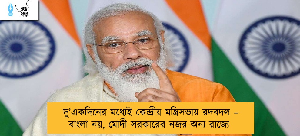 দু’একদিনের মধ্যেই কেন্দ্রীয় মন্ত্রিসভায় রদবদল – বাংলা নয়, মোদী সরকারের নজর অন্য রাজ্যে