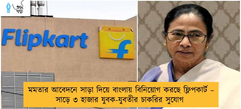 মমতার আবেদনে সাড়া দিয়ে বাংলায় বিনিয়োগ করছে ফ্লিপকার্ট – সাড়ে ৩ হাজার যুবক-যুবতীর চাকরির সুযোগ