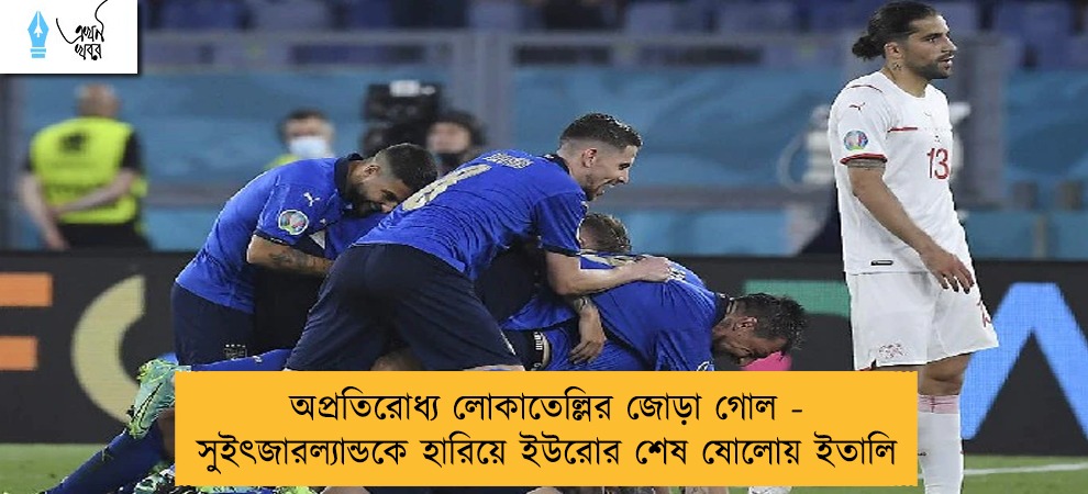 অপ্রতিরোধ্য লোকাতেল্লির জোড়া গোল - সুইৎজারল্যান্ডকে হারিয়ে ইউরোর শেষ ষোলোয় ইতালি