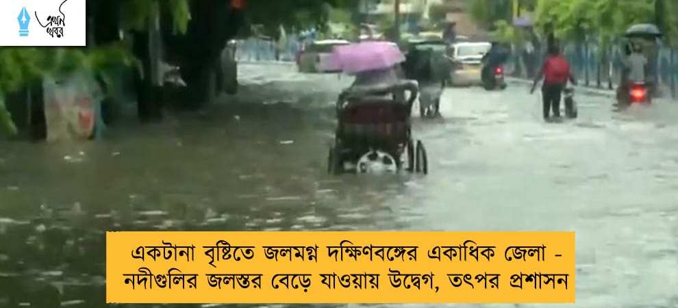 একটানা বৃষ্টিতে জলমগ্ন দক্ষিণবঙ্গের একাধিক জেলা - নদীগুলির জলস্তর বেড়ে যাওয়ায় উদ্বেগ, তৎপর প্রশাসন