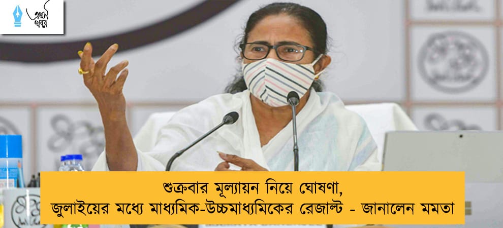 শুক্রবার মূল্যায়ন নিয়ে ঘোষণা, জুলাইয়ের মধ্যে মাধ্যমিক-উচ্চমাধ্যমিকের রেজাল্ট - জানালেন মমতা