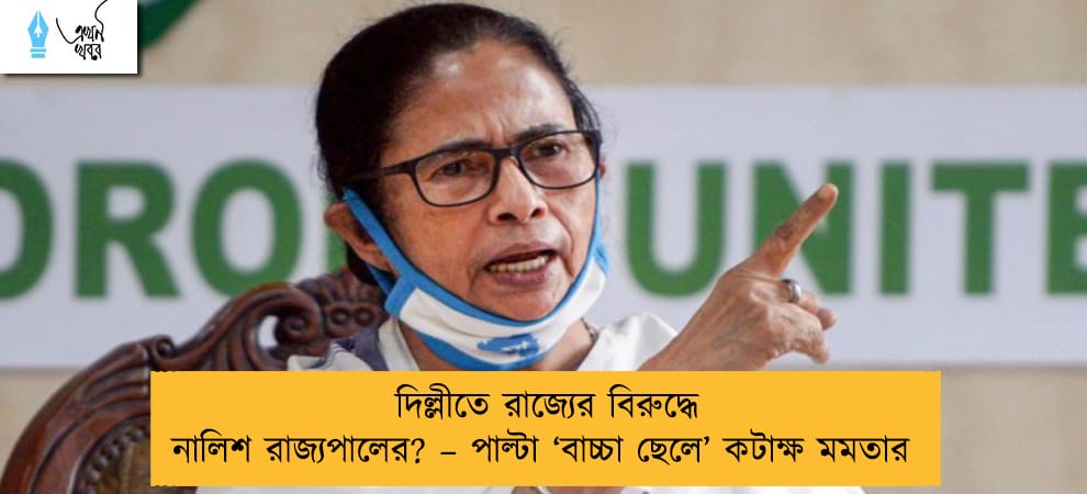 দিল্লীতে রাজ্যের বিরুদ্ধে নালিশ রাজ্যপালের? – পাল্টা ‘বাচ্চা ছেলে’ কটাক্ষ মমতার