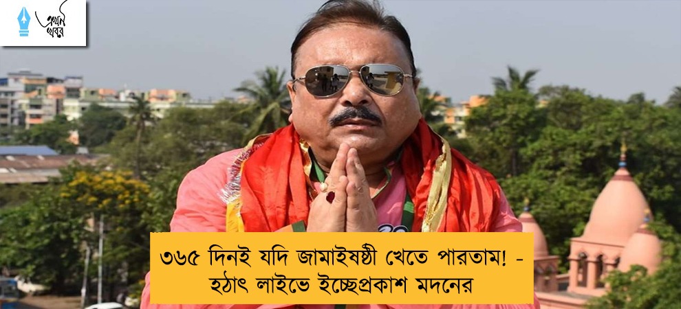 ৩৬৫ দিনই যদি জামাইষষ্ঠী খেতে পারতাম! - হঠাৎ লাইভে ইচ্ছেপ্রকাশ মদনের