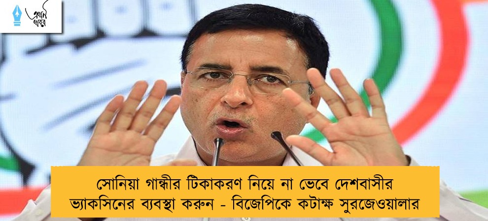 সোনিয়া গান্ধীর টিকাকরণ নিয়ে না ভেবে দেশবাসীর ভ্যাকসিনের ব্যবস্থা করুন - বিজেপিকে কটাক্ষ সুরজেওয়ালার
