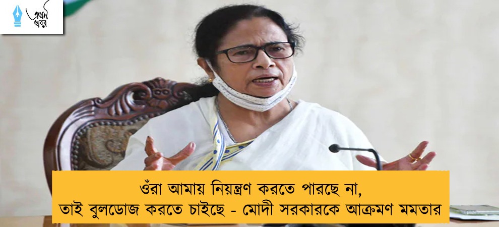 ওঁরা আমায় নিয়ন্ত্রণ করতে পারছে না, তাই বুলডোজ করতে চাইছে - মোদী সরকারকে আক্রমণ মমতার