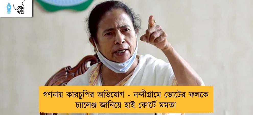 গণনায় কারচুপির অভিযোগ - নন্দীগ্রামে ভোটের ফলকে চ্যালেঞ্জ জানিয়ে হাই কোর্টে মমতা