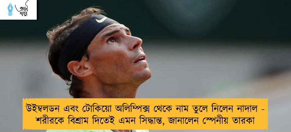 উইম্বলডন এবং টোকিয়ো অলিম্পিক্স থেকে নাম তুলে নিলেন নাদাল - শরীরকে বিশ্রাম দিতেই এমন সিদ্ধান্ত, জানালেন স্পেনীয় তারকা  