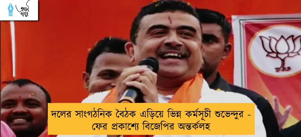দলের সাংগঠনিক বৈঠক এড়িয়ে ভিন্ন কর্মসূচী শুভেন্দুর - ফের প্রকাশ্যে বিজেপির অন্তর্কলহ
