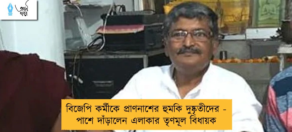 বিজেপি কর্মীকে প্রাণনাশের হুমকি দুষ্কৃতীদের - পাশে দাঁড়ালেন এলাকার তৃণমূল বিধায়ক