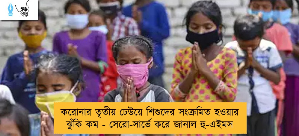করোনার তৃতীয় ঢেউয়ে শিশুদের সংক্রমিত হওয়ার ঝুঁকি কম - সেরো-সার্ভে করে জানাল হু-এইমস
