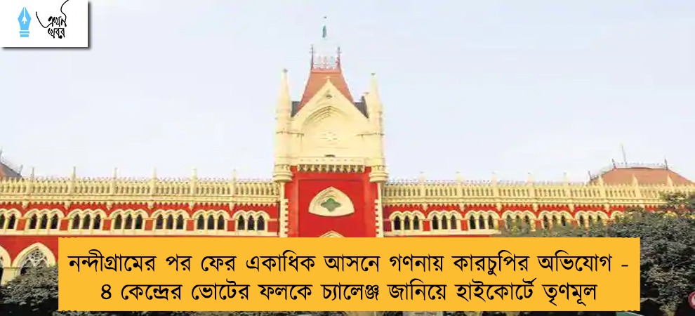 নন্দীগ্রামের পর ফের একাধিক আসনে গণনায় কারচুপির অভিযোগ - ৪ কেন্দ্রের ভোটের ফলকে চ্যালেঞ্জ জানিয়ে হাইকোর্টে তৃণমূল
