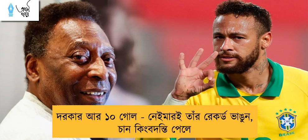 দরকার আর ১০ গোল - নেইমারই তাঁর রেকর্ড ভাঙুন, চান কিংবদন্তি পেলে