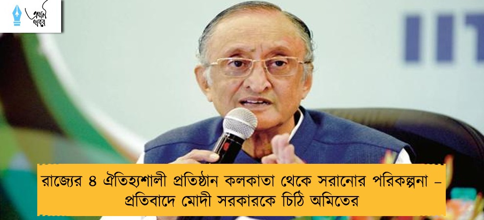 রাজ্যের ৪ ঐতিহ্যশালী প্রতিষ্ঠান কলকাতা থেকে সরানোর পরিকল্পনা – প্রতিবাদে মোদী সরকারকে চিঠি অমিতের