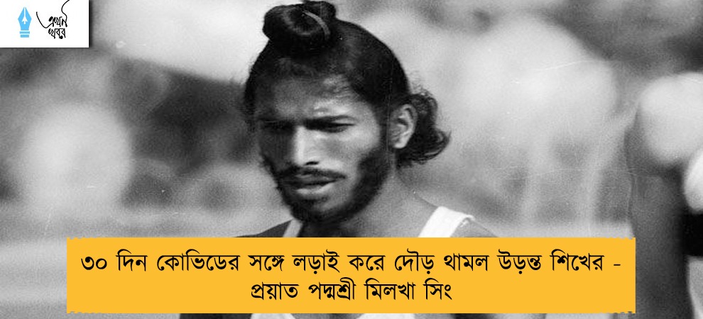 ৩০ দিন কোভিডের সঙ্গে লড়াই করে দৌড় থামল উড়ন্ত শিখের - প্রয়াত পদ্মশ্রী মিলখা সিং