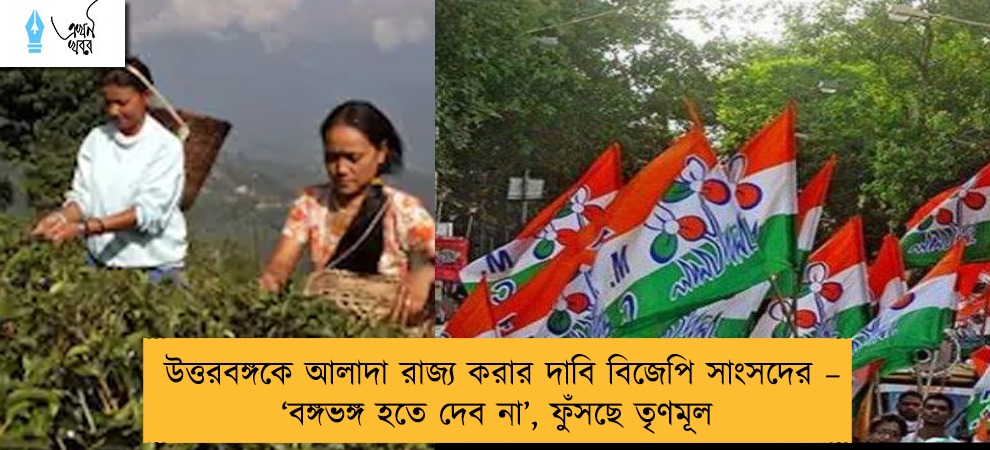 উত্তরবঙ্গকে আলাদা রাজ্য করার দাবি বিজেপি সাংসদের – ‘বঙ্গভঙ্গ হতে দেব না’, ফুঁসছে তৃণমূল