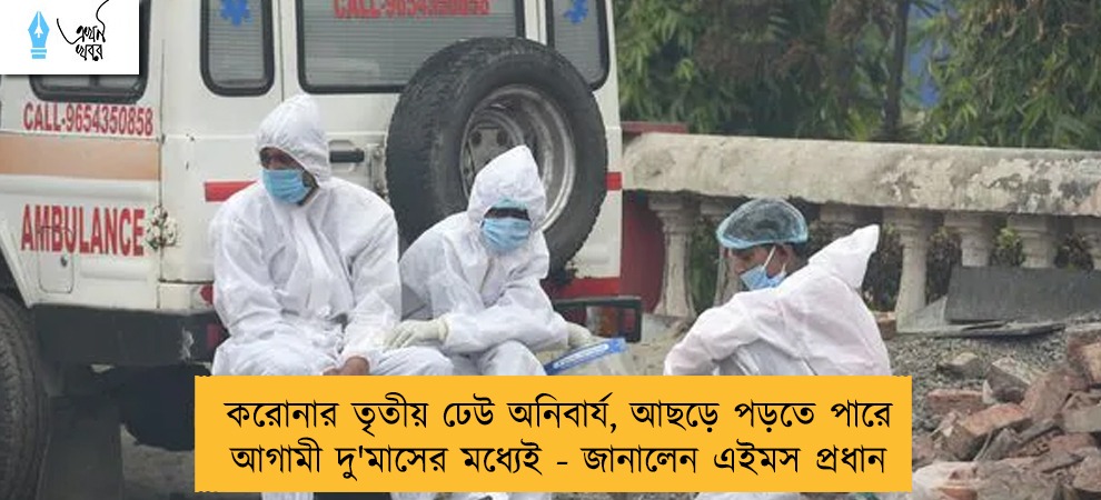 করোনার তৃতীয় ঢেউ অনিবার্য, আছড়ে পড়তে পারে আগামী দু'মাসের মধ্যেই - জানালেন এইমস প্রধান
