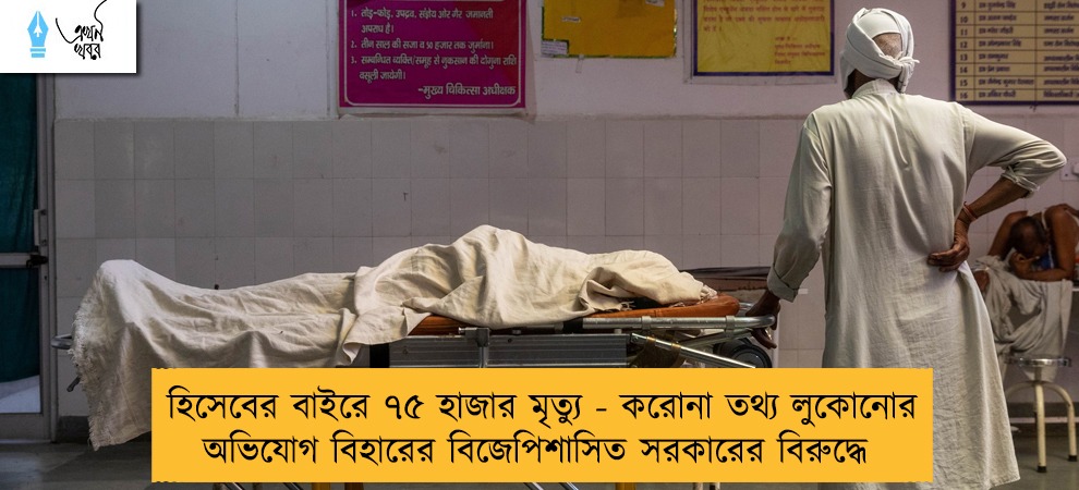 হিসেবের বাইরে ৭৫ হাজার মৃত্যু - করোনা তথ্য লুকোনোর অভিযোগ বিহারের বিজেপিশাসিত সরকারের বিরুদ্ধে    