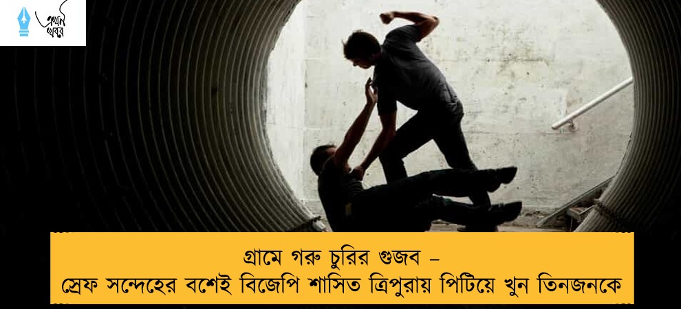 গ্রামে গরু চুরির গুজব – স্রেফ সন্দেহের বশেই বিজেপি শাসিত ত্রিপুরায় পিটিয়ে খুন তিনজনকে