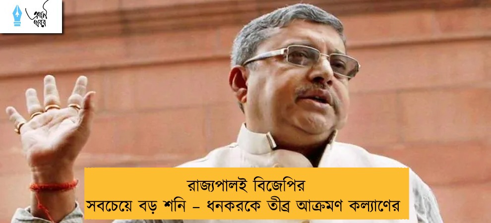 রাজ্যপালই বিজেপির সবচেয়ে বড় শনি – ধনকরকে তীব্র আক্রমণ কল্যাণের