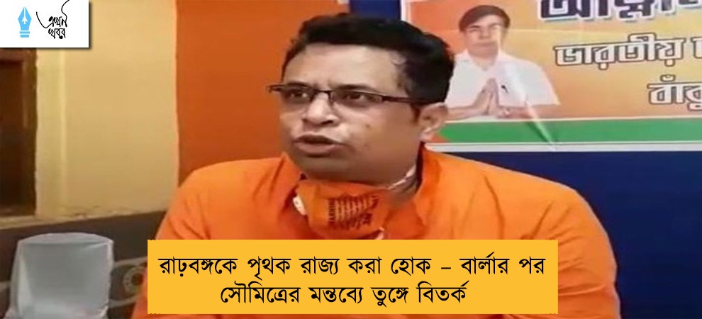 রাঢ়বঙ্গকে পৃথক রাজ্য করা হোক – বার্লার পর সৌমিত্রের মন্তব্যে তুঙ্গে বিতর্ক