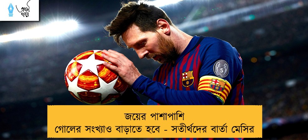 জয়ের পাশাপাশি গোলের সংখ্যাও বাড়াতে হবে - সতীর্থদের বার্তা মেসির