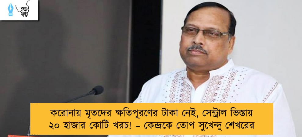 করোনায় মৃতদের ক্ষতিপূরণের টাকা নেই, সেন্ট্রাল ভিস্তায় ২০ হাজার কোটি খরচ! – কেন্দ্রকে তোপ সুখেন্দু শেখরের