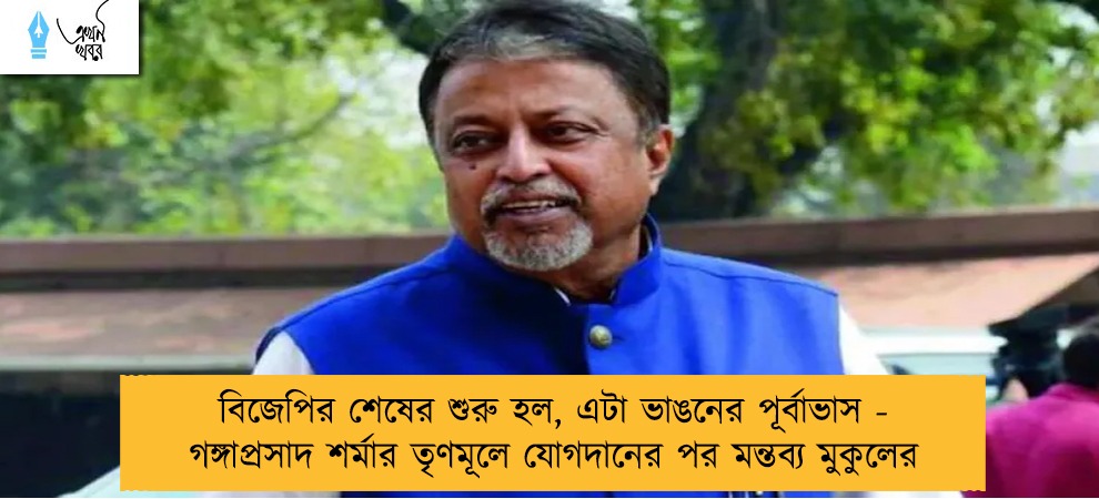 বিজেপির শেষের শুরু হল, এটা ভাঙনের পূর্বাভাস - গঙ্গাপ্রসাদ শর্মার তৃণমূলে যোগদানের পর মন্তব্য মুকুলের