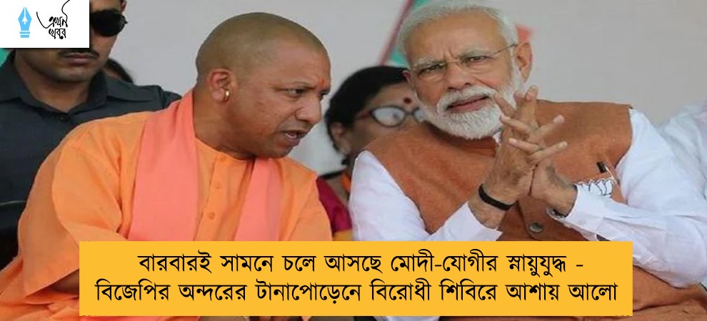 বারবারই সামনে চলে আসছে মোদী-যোগীর স্নায়ুযুদ্ধ - বিজেপির অন্দরের টানাপোড়েনে বিরোধী শিবিরে আশায় আলো