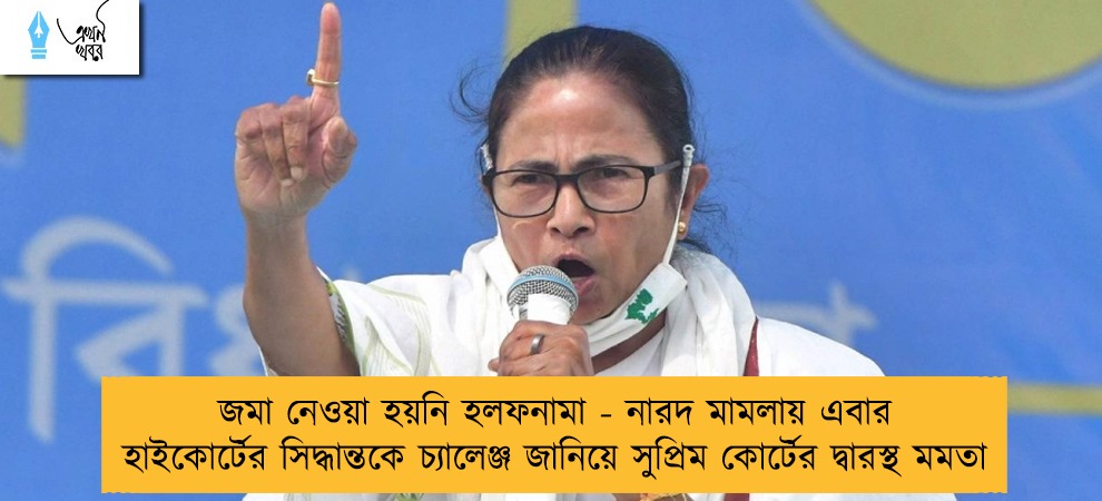 জমা নেওয়া হয়নি হলফনামা - নারদ মামলায় এবার হাইকোর্টের সিদ্ধান্তকে চ্যালেঞ্জ জানিয়ে সুপ্রিম কোর্টের দ্বারস্থ মমতা